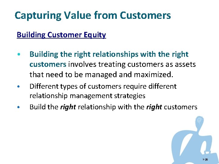 Capturing Value from Customers Building Customer Equity • Building the right relationships with the