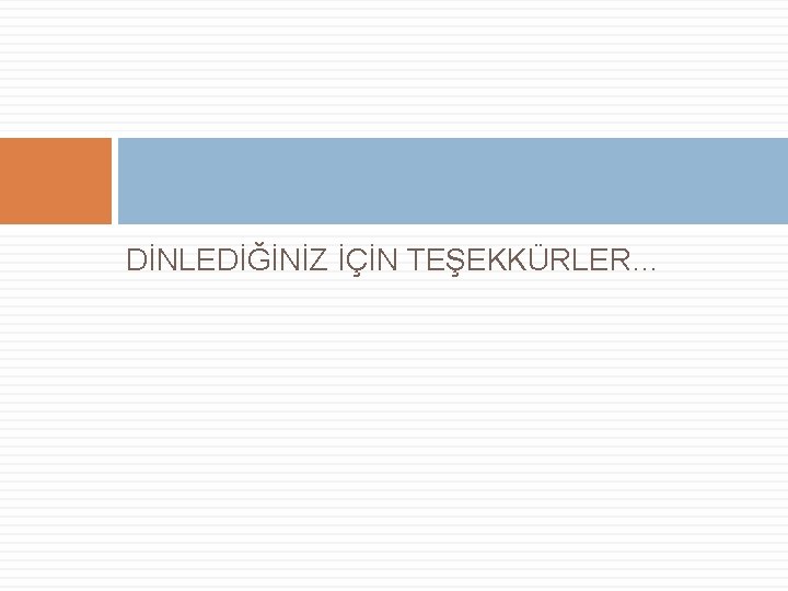 DİNLEDİĞİNİZ İÇİN TEŞEKKÜRLER… 