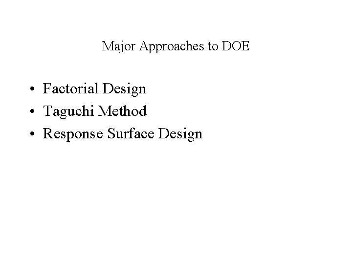 Major Approaches to DOE • Factorial Design • Taguchi Method • Response Surface Design
