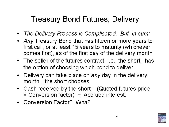 Treasury Bond Futures, Delivery • The Delivery Process is Complicated. But, in sum: •