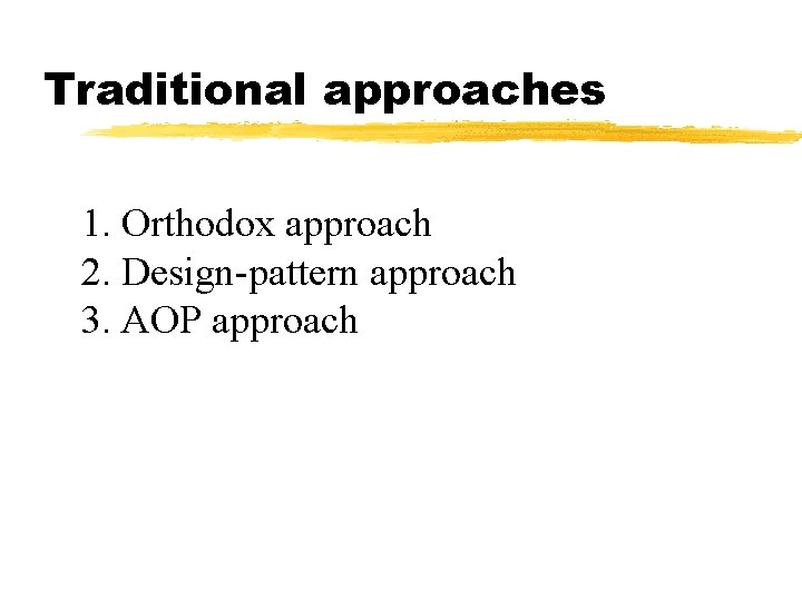 Traditional approaches 1. Orthodox approach 2. Design-pattern approach 3. AOP approach 