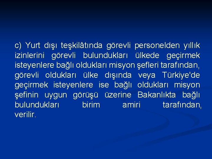 c) Yurt dışı teşkilâtında görevli personelden yıllık izinlerini görevli bulundukları ülkede geçirmek isteyenlere bağlı