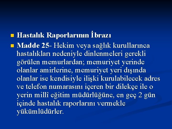 Hastalık Raporlarının İbrazı n Madde 25 - Hekim veya sağlık kurullarınca hastalıkları nedeniyle dinlenmeleri