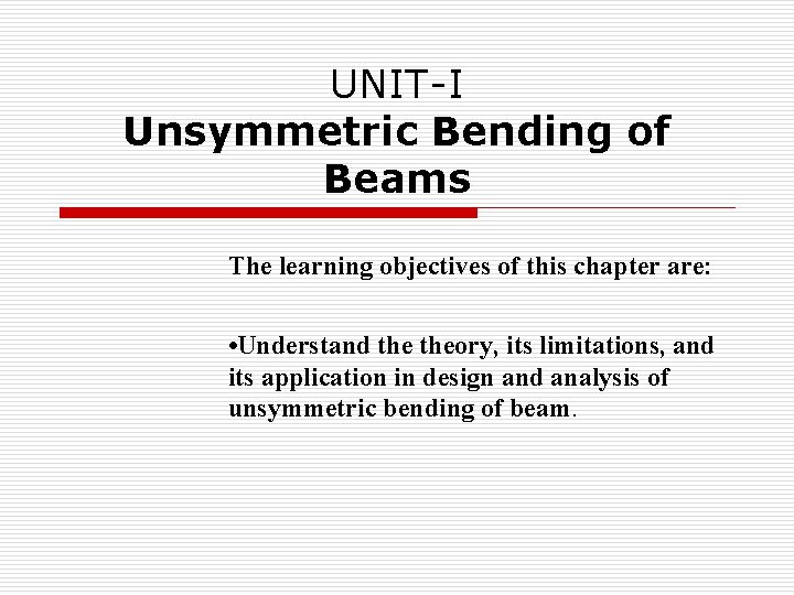 UNIT-I Unsymmetric Bending of Beams The learning objectives of this chapter are: • Understand