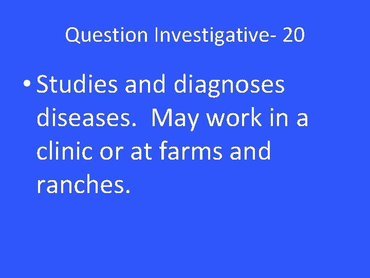 Question Investigative- 20 • Studies and diagnoses diseases. May work in a clinic or