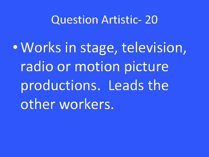 Question Artistic- 20 • Works in stage, television, radio or motion picture productions. Leads