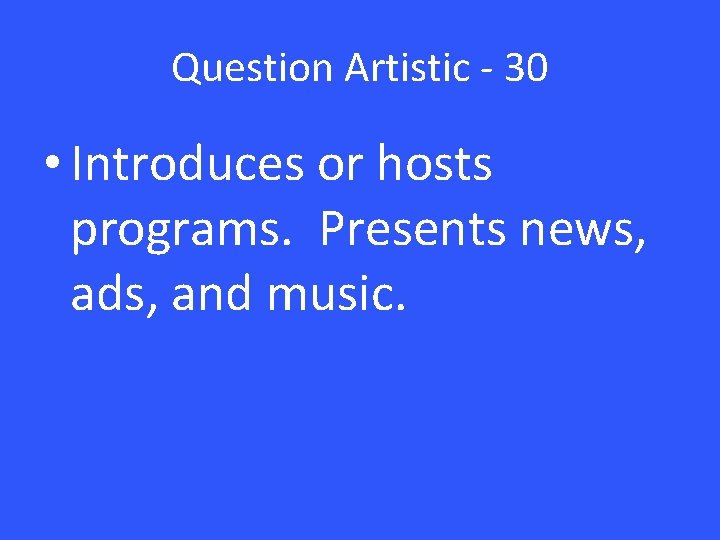 Question Artistic - 30 • Introduces or hosts programs. Presents news, ads, and music.