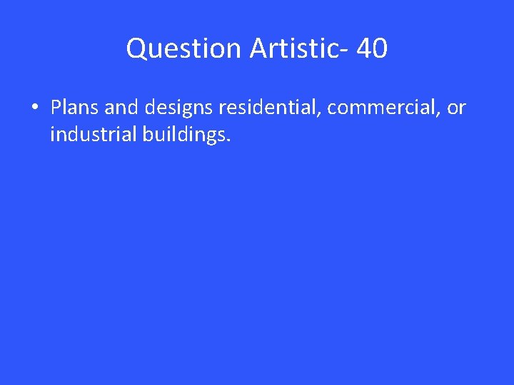 Question Artistic- 40 • Plans and designs residential, commercial, or industrial buildings. 