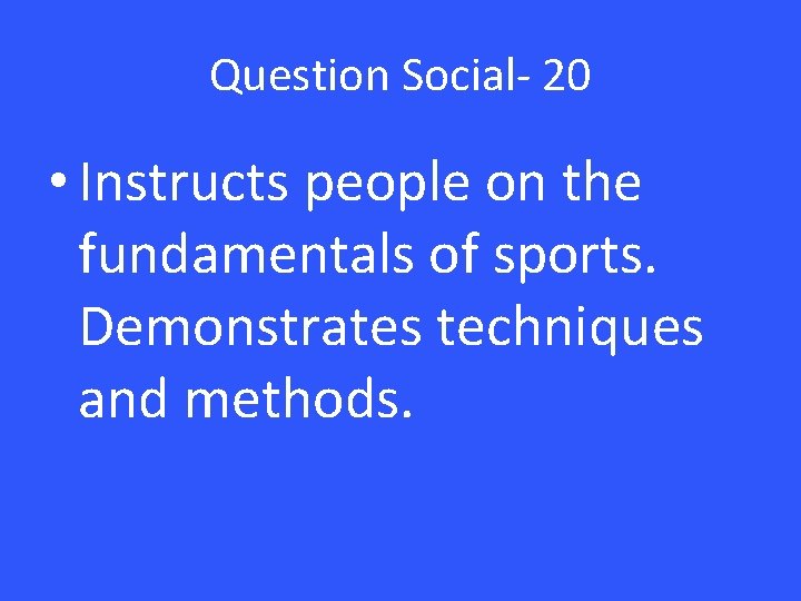 Question Social- 20 • Instructs people on the fundamentals of sports. Demonstrates techniques and