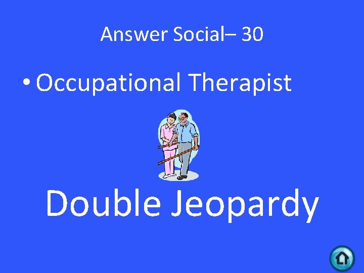 Answer Social– 30 • Occupational Therapist Double Jeopardy 