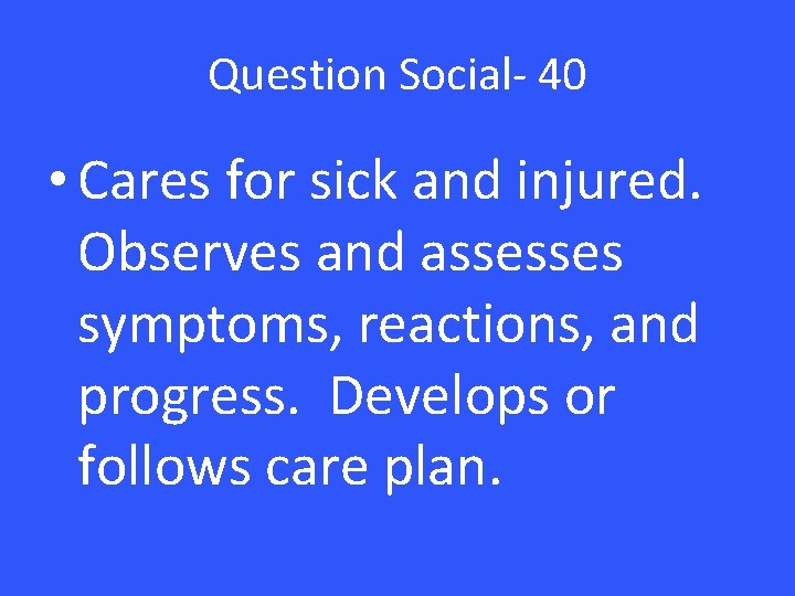 Question Social- 40 • Cares for sick and injured. Observes and assesses symptoms, reactions, Question Social- 40 • Cares for sick and injured. Observes and assesses symptoms, reactions,