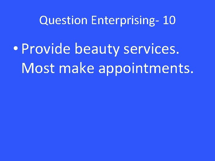 Question Enterprising- 10 • Provide beauty services. Most make appointments. 