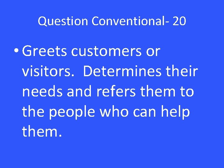 Question Conventional- 20 • Greets customers or visitors. Determines their needs and refers them