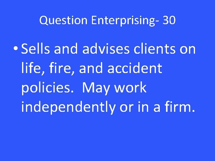 Question Enterprising- 30 • Sells and advises clients on life, fire, and accident policies.