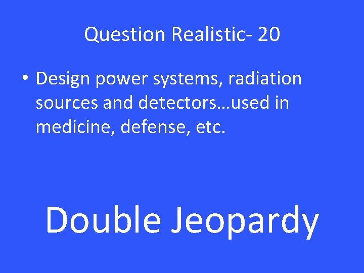 Question Realistic- 20 • Design power systems, radiation sources and detectors…used in medicine, defense,