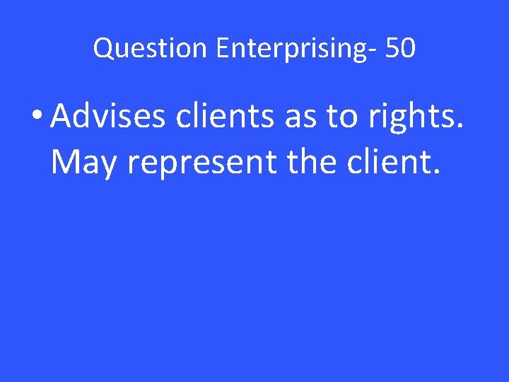 Question Enterprising- 50 • Advises clients as to rights. May represent the client. 