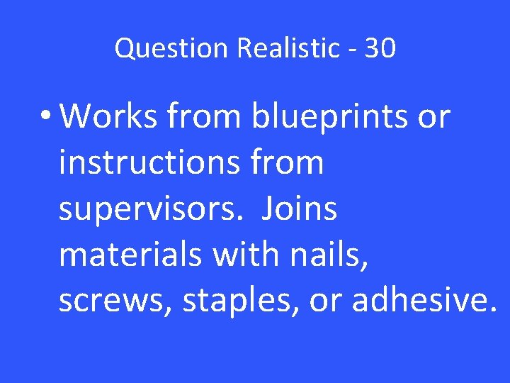 Question Realistic - 30 • Works from blueprints or instructions from supervisors. Joins materials