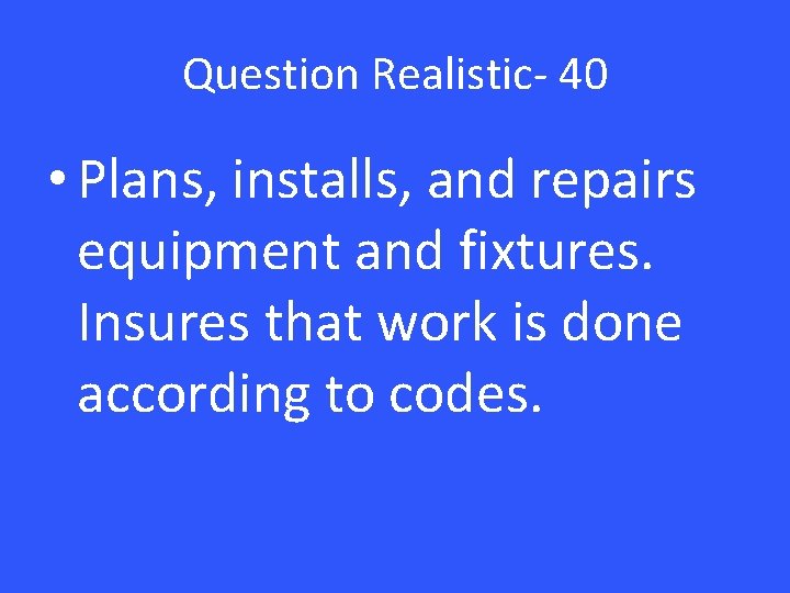 Question Realistic- 40 • Plans, installs, and repairs equipment and fixtures. Insures that work