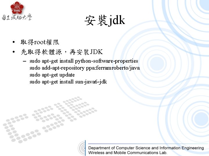 安裝jdk • 取得root權限 • 先取得軟體源，再安裝JDK – sudo apt-get install python-software-properties sudo add-apt-repository ppa: ferramroberto/java