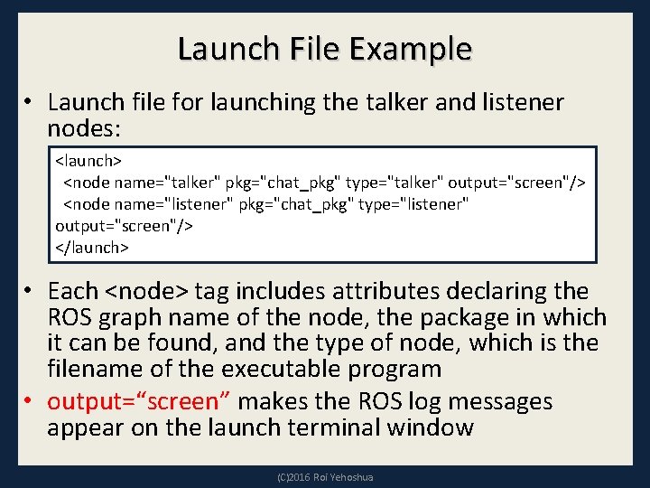 Launch File Example • Launch file for launching the talker and listener nodes: <launch>