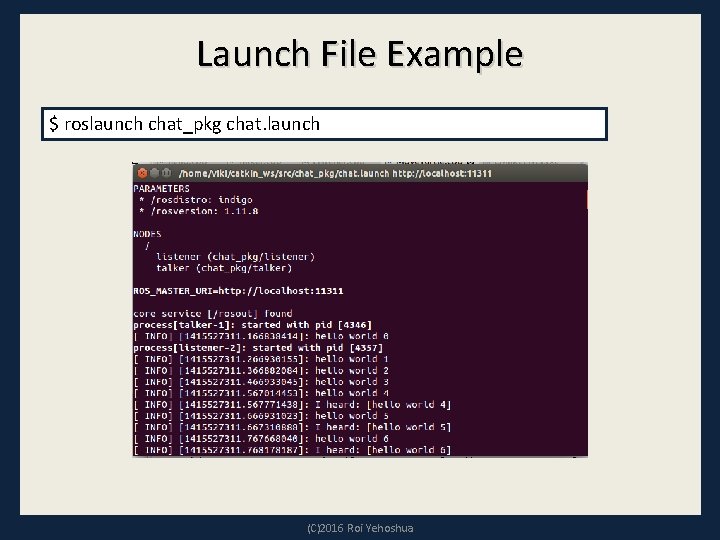 Launch File Example $ roslaunch chat_pkg chat. launch (C)2016 Roi Yehoshua 