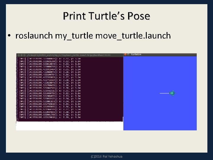 Print Turtle’s Pose • roslaunch my_turtle move_turtle. launch (C)2016 Roi Yehoshua 