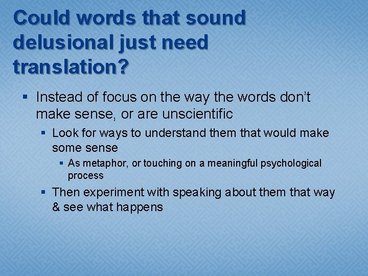 Could words that sound delusional just need translation? § Instead of focus on the