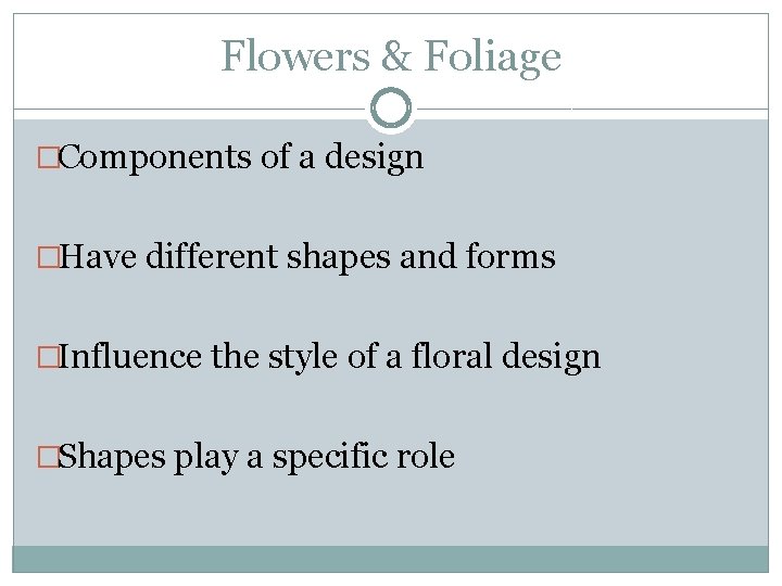 Flowers & Foliage �Components of a design �Have different shapes and forms �Influence the