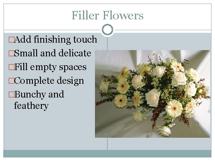 Filler Flowers �Add finishing touch �Small and delicate �Fill empty spaces �Complete design �Bunchy