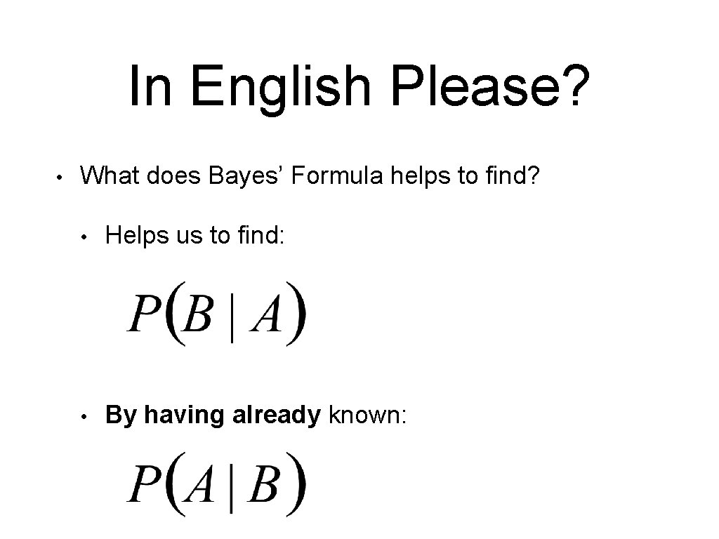 In English Please? • What does Bayes’ Formula helps to find? • Helps us