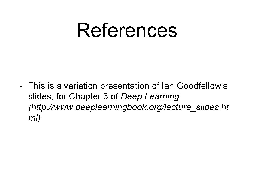 References • This is a variation presentation of Ian Goodfellow’s slides, for Chapter 3