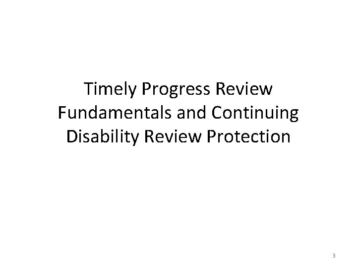 Timely Progress Review Fundamentals and Continuing Disability Review Protection 3 