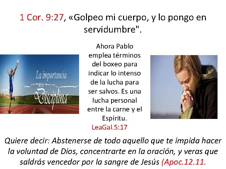 1 Cor. 9: 27, «Golpeo mi cuerpo, y lo pongo en servidumbre". Ahora Pablo