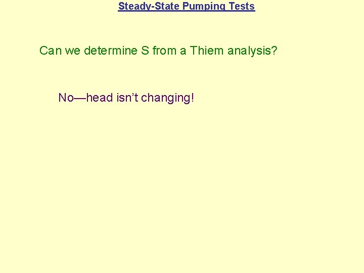 Steady-State Pumping Tests Can we determine S from a Thiem analysis? No—head isn’t changing!