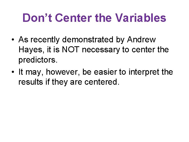Don’t Center the Variables • As recently demonstrated by Andrew Hayes, it is NOT Don’t Center the Variables • As recently demonstrated by Andrew Hayes, it is NOT