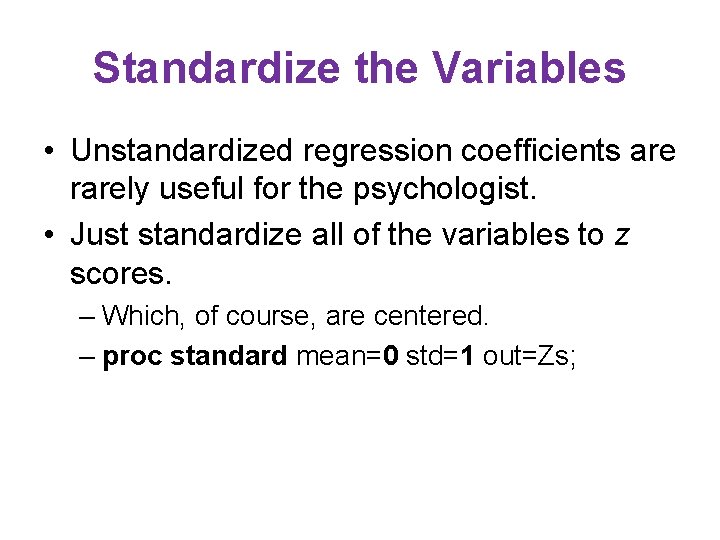 Standardize the Variables • Unstandardized regression coefficients are rarely useful for the psychologist. • Standardize the Variables • Unstandardized regression coefficients are rarely useful for the psychologist. •