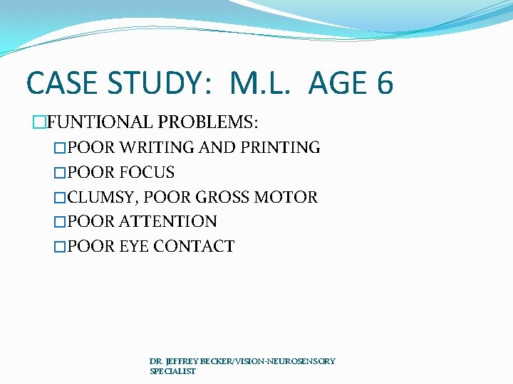 CASE STUDY: M. L. AGE 6 �FUNTIONAL PROBLEMS: �POOR WRITING AND PRINTING �POOR FOCUS