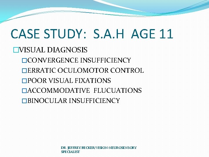 CASE STUDY: S. A. H AGE 11 �VISUAL DIAGNOSIS �CONVERGENCE INSUFFICIENCY �ERRATIC OCULOMOTOR CONTROL