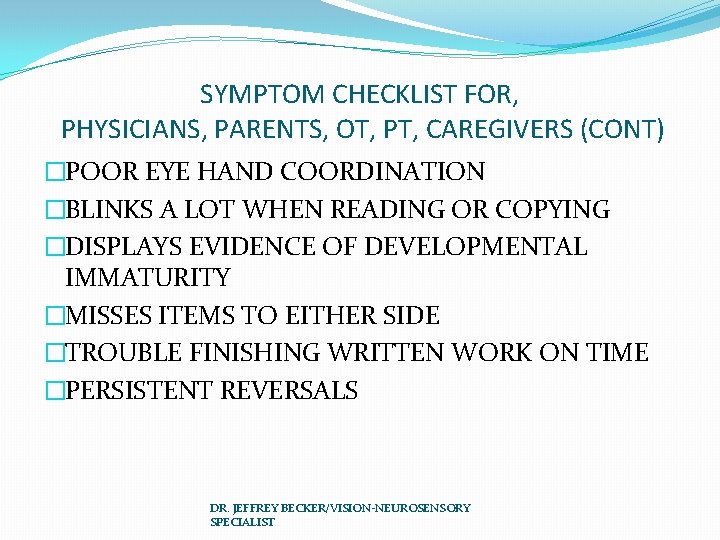 SYMPTOM CHECKLIST FOR, PHYSICIANS, PARENTS, OT, PT, CAREGIVERS (CONT) �POOR EYE HAND COORDINATION �BLINKS