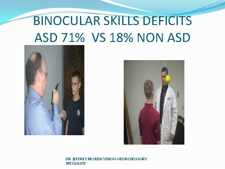 BINOCULAR SKILLS DEFICITS ASD 71% VS 18% NON ASD DR. JEFFREY BECKER/VISION-NEUROSENSORY SPECIALIST 