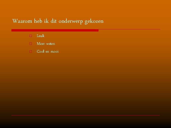 Waarom heb ik dit onderwerp gekozen o o o Leuk Meer weten Cool en