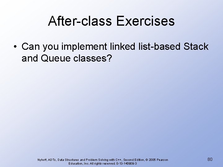 After-class Exercises • Can you implement linked list-based Stack and Queue classes? Nyhoff, ADTs,