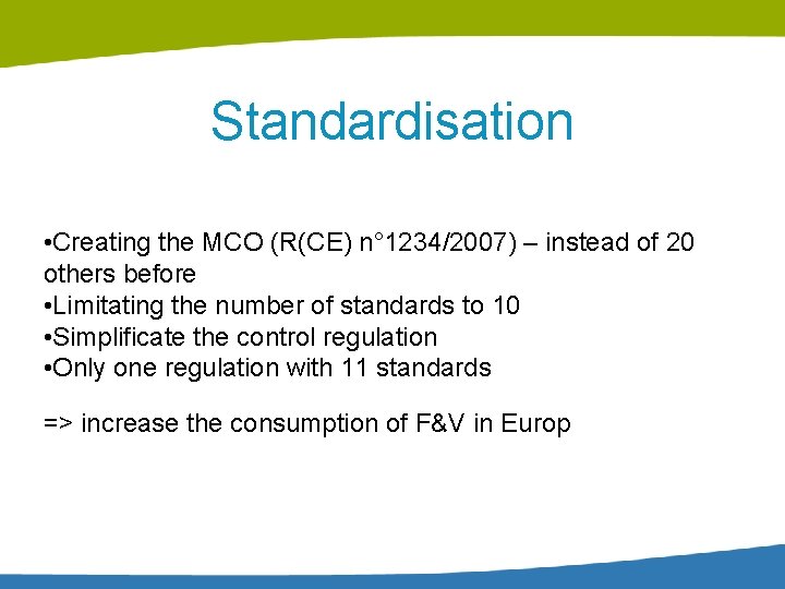 Standardisation • Creating the MCO (R(CE) n° 1234/2007) – instead of 20 others before Standardisation • Creating the MCO (R(CE) n° 1234/2007) – instead of 20 others before