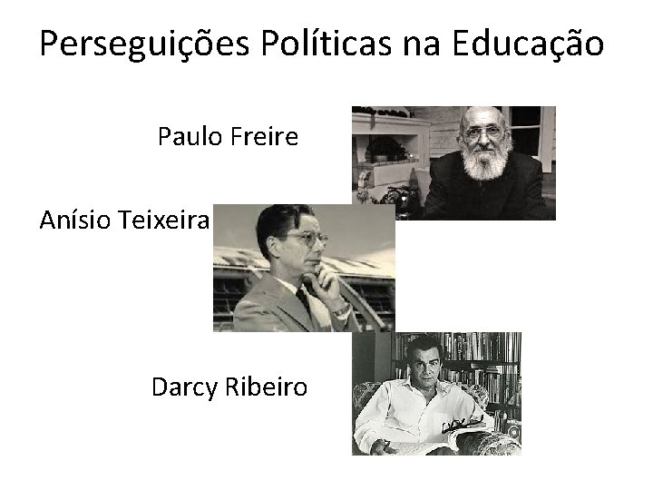 Perseguições Políticas na Educação Paulo Freire Anísio Teixeira Darcy Ribeiro 
