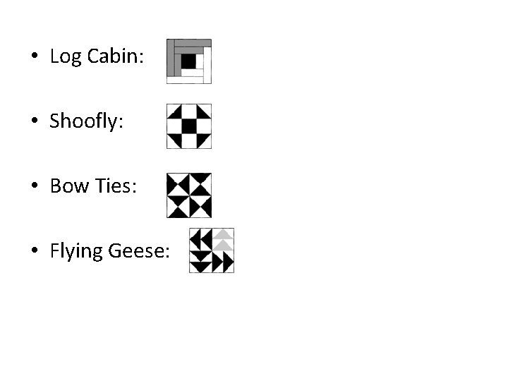  • Log Cabin: • Shoofly: • Bow Ties: • Flying Geese: 