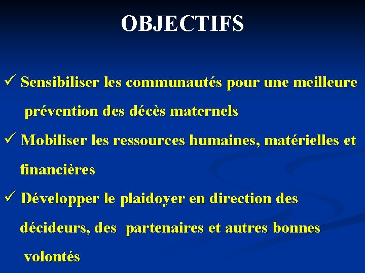 OBJECTIFS ü Sensibiliser les communautés pour une meilleure prévention des décès maternels ü Mobiliser