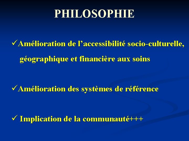 PHILOSOPHIE üAmélioration de l’accessibilité socio-culturelle, géographique et financière aux soins üAmélioration des systèmes de