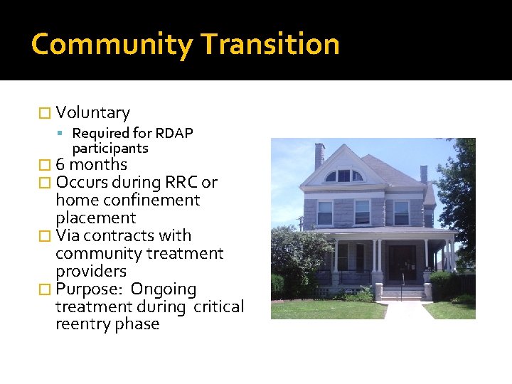 Community Transition � Voluntary Required for RDAP participants � 6 months � Occurs during