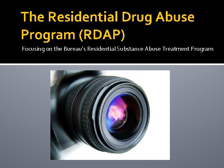 The Residential Drug Abuse Program (RDAP) Focusing on the Bureau’s Residential Substance Abuse Treatment