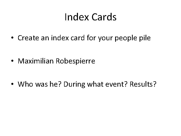 Index Cards • Create an index card for your people pile • Maximilian Robespierre